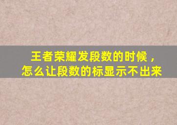 王者荣耀发段数的时候 ,怎么让段数的标显示不出来